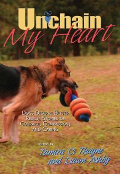 Paperback Unchain My Heart: Dogs Deserve Better Rescue Stories of Courage, Compassion, and Caring Book