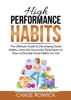 Paperback High Performance Habits: The Ultimate Guide to Developing Good Habits, Learn the Successful Techniques on How to Develop Good Habits For Life Book