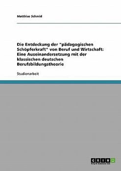 Paperback Die Entdeckung der "pädagogischen Schöpferkraft" von Beruf und Wirtschaft: Eine Auseinandersetzung mit der klassischen deutschen Berufsbildungstheorie [German] Book