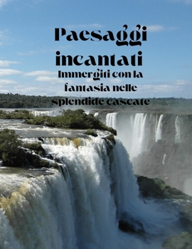 Paesaggi incantati.: Immergiti con la fantasia nelle splendide cascate. (Italian Edition)