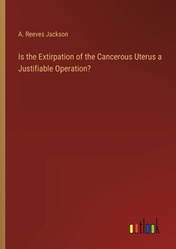 Paperback Is the Extirpation of the Cancerous Uterus a Justifiable Operation? Book