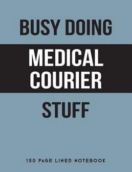 Busy Doing Medical Courier Stuff: 150 Page Lined Notebook