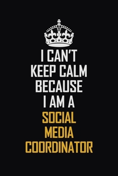 I Can't Keep Calm Because I Am A Social Media Coordinator: Motivational Career Pride Quote 6x9 Blank Lined Job Inspirational Notebook Journal