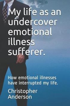 Paperback My Life as an Undercover Emotional Illness Sufferer.: How Emotional Illnesses Have Interrupted My Life. Book