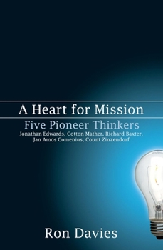 Paperback A Heart for Mission: Five Pioneer Thinkers: Jonathan Edwards, Cotton Mather, Richard Baxter, Jan Amos Comenius, Count Zinzendorf Book