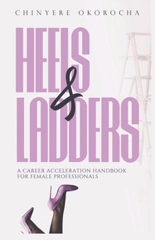 Heels & Ladders: A Career Acceleration Handbook For Female Professionals