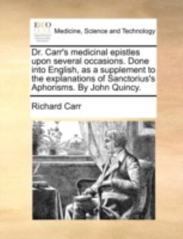 Paperback Dr. Carr's Medicinal Epistles Upon Several Occasions. Done Into English, as a Supplement to the Explanations of Sanctorius's Aphorisms. by John Quincy Book