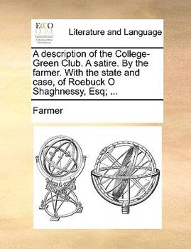 Paperback A Description of the College-Green Club. a Satire. by the Farmer. with the State and Case, of Roebuck O Shaghnessy, Esq; ... Book