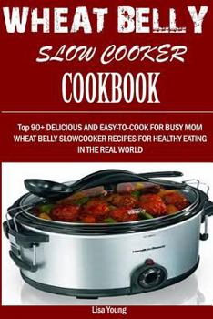 Paperback Wheat Belly Slow Cooker Cookbook: : Top 90+ Delicious, and Easy-To-Cook for Busy Mom and Dad Wheat Belly Slow Cooker Recipes for a Healthy Eating in t Book