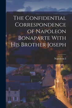 Paperback The Confidential Correspondence of Napoleon Bonaparte With His Brother Joseph Book