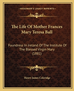 Paperback The Life Of Mother Frances Mary Teresa Ball: Foundress In Ireland Of The Institute Of The Blessed Virgin Mary (1881) Book