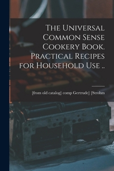 Paperback The Universal Common Sense Cookery Book. Practical Recipes for Household use .. Book