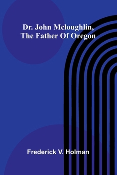 Dr. John McLoughlin, the Father of Oregon