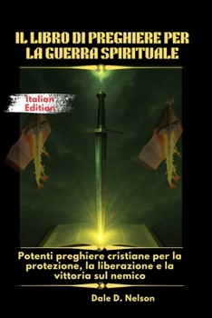 IL LIBRO DI PREGHIERE PER LA GUERRA SPIRITUALE: Potenti preghiere cristiane per la protezione, la liberazione e la vittoria sul nemico (Italian Edition)
