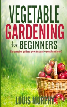 Paperback Vegetable Gardening for Beginners: The complete guide to grow fruit and vegetables at home! Book