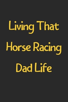 Paperback Living That Horse Racing Dad Life: Lined Journal, 120 Pages, 6 x 9, Funny Horse Racing Gift Idea, Black Matte Finish (Living That Horse Racing Dad Lif Book