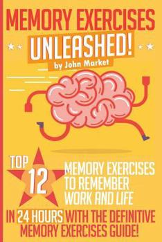 Paperback Memory Exercises Unleashed: Top 12 Memory Exercises To Remember Work And Life In 24 Hours With The Definitive Memory Exercises Guide Book