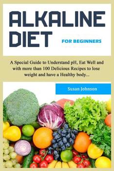 Paperback Alk&#1072;lin&#1077; Diet for Beginners: A special guide to understand ph, eat well and with more than 100 delicious recipes to lose weight and have a Book