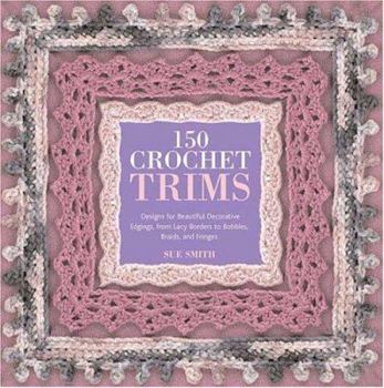 Paperback 150 Crochet Trims: Designs for Beautiful Decorative Edgings, from Lacy Borders to Bobbles, Braids, and Fringes Book