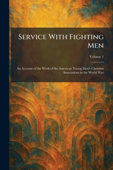Service With Fighting Men: An Account of the Work of the American Young Men's Christian Associations in the World War