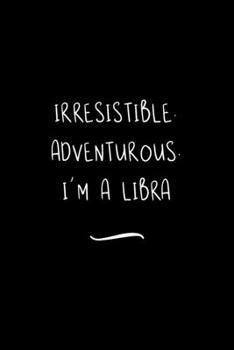 Irresistible. Adventurous. I'm a Libra: Funny Office Notebook/Journal For Women/Men/Coworkers/Boss/Business Woman/Funny office work desk humor/ Stress Relief Anger Management Journal(6x9 inch)