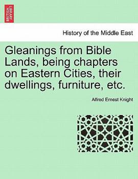 Paperback Gleanings from Bible Lands, Being Chapters on Eastern Cities, Their Dwellings, Furniture, Etc. Book