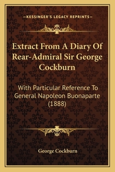 Paperback Extract From A Diary Of Rear-Admiral Sir George Cockburn: With Particular Reference To General Napoleon Buonaparte (1888) Book