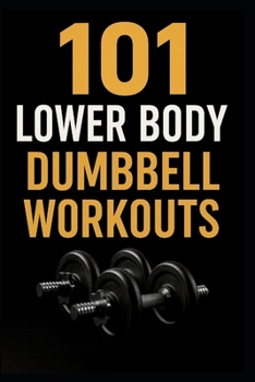 Paperback 101 Lower Body Dumbbell Workouts: Transform Your Legs, Glutes, and Core with 20-Minute Dumbbell Routines Book