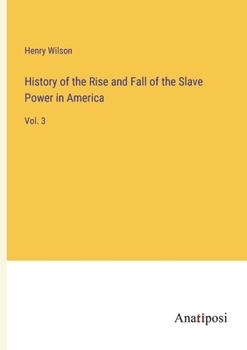 History of the Rise and Fall of the Slave Power in America: Vol. 3