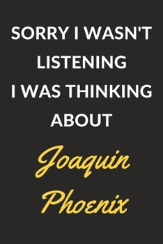 Sorry I Wasn't Listening I Was Thinking About Joaquin Phoenix: A Joaquin Phoenix Journal Notebook to Write Down Things, Take Notes, Record Plans or Keep Track of Habits (6 x 9 - 120 Pages)