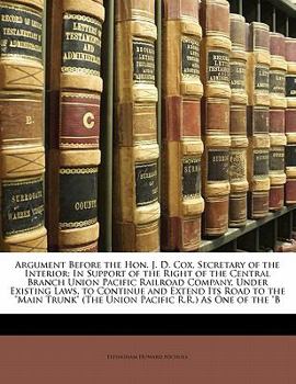 Paperback Argument Before the Hon. J. D. Cox, Secretary of the Interior: In Support of the Right of the Central Branch Union Pacific Railroad Company, Under Exi Book