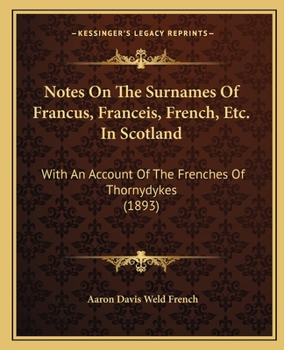 Notes On The Surnames Of Francus, Franceis, French, Etc. In Scotland: With An Account Of The Frenches Of Thorndykes