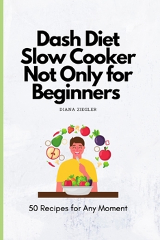 Dash Diet Slow Cooker Not Only for Beginners: 50 Recipes for Any Moment