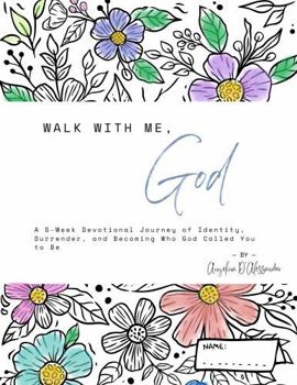 Walk With Me, God: A 5-Week Devotional Journey of Identity, Surrender, and Becoming Who God Called You to Be