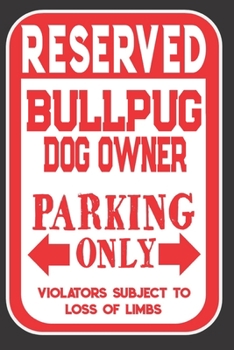 Paperback Reserved Bullpug Dog Owner Parking Only. Violators Subject To Loss Of Limbs: Blank Lined Notebook To Write In - Appreciation Gift For Bullpug Dog Love Book