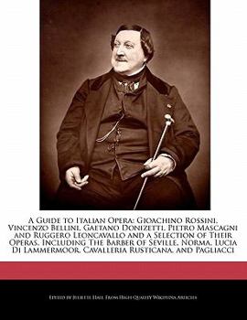 Paperback A Guide to Italian Opera: Gioachino Rossini, Vincenzo Bellini, Gaetano Donizetti, Pietro Mascagni and Ruggero Leoncavallo and a Selection of The Book