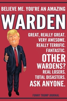 Paperback Funny Trump Journal - Believe Me. You're An Amazing Warden Great, Really Great. Very Awesome. Really Terrific. Other Wardens? Total Disasters. Ask Any Book