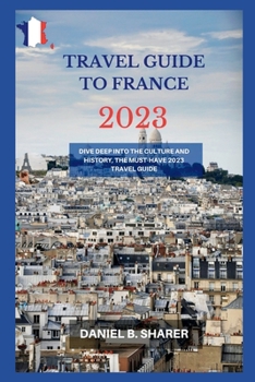 Paperback travel guide to france 2023: Dive Deep into the Culture and History, the Must-Have 2023 Travel Guide Book