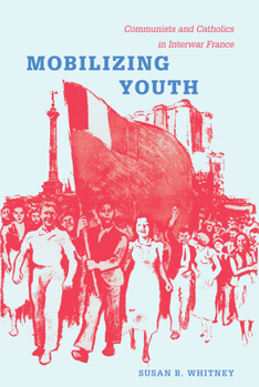Paperback Mobilizing Youth: Communists and Catholics in Interwar France Book
