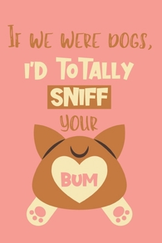 Paperback If We Were Dogs, I'd Totally Sniff Your Bum: Valentine's Day Gift Journal - Funny Valentine's Day Gift Book