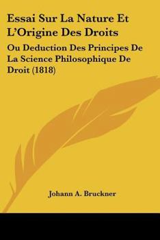 Essai Sur La Nature Et L'Origine Des Droits: Ou Deduction Des Principes De La Science Philosophique De Droit (1818)