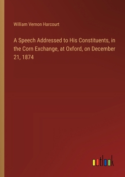 Paperback A Speech Addressed to His Constituents, in the Corn Exchange, at Oxford, on December 21, 1874 Book