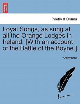Loyal Songs, as sung at all the Orange Lodges in Ireland. [With an account of the Battle of the Boyne.]