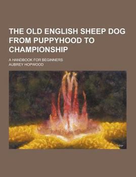 Paperback The Old English Sheep Dog from Puppyhood to Championship; A Handbook for Beginners Book