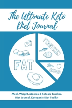 The Ultimate Keto Diet Journal - Meal, Weight, Macros & Ketosis Tracker, Diet Journal, Ketogenic Diet Toolkit: Keto Low Carb Food Diary Notebook Log | 6x9 | 113 Pages