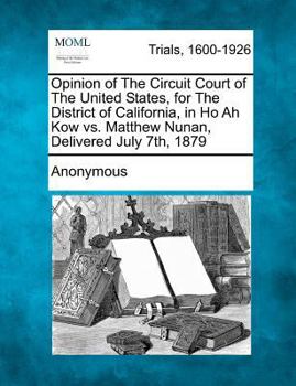 Opinion of The Circuit Court of The United States, for The District of California, in Ho Ah Kow vs. Matthew Nunan, Delivered July 7th, 1879