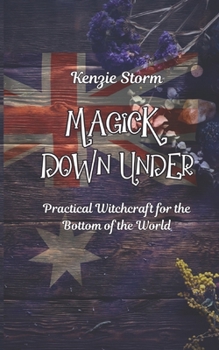 Magick Down Under: A Guide To Witchcraft In Australia (Wicca, Witchcraft and Magick)