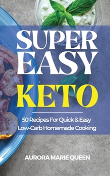Super Easy Keto: 50 Recipes For Quick & Easy Low-Carb Homemade Cooking