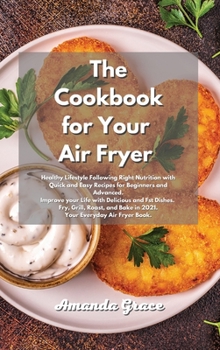 Hardcover The Cookbook for Your Air Fryer: Healthy Lifestyle Following Right Nutrition with Quick and Easy Recipes for Beginners and Advanced. Improve your Life Book