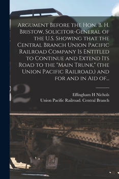 Argument Before the Hon. B. H. Bristow, Solicitor-general of the U.S. Showing That the Central Branch Union Pacific Railroad Company is Entitled to ... Pacific Railroad, ) and for and in Aid Of...